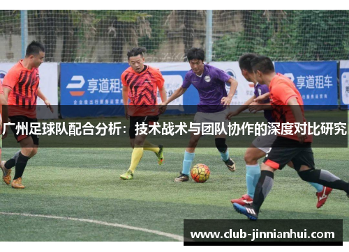 广州足球队配合分析：技术战术与团队协作的深度对比研究