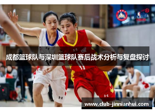 成都篮球队与深圳篮球队赛后战术分析与复盘探讨