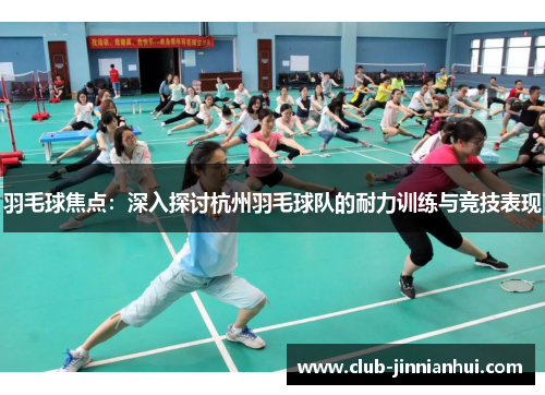 羽毛球焦点：深入探讨杭州羽毛球队的耐力训练与竞技表现