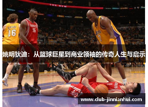 姚明狄迪：从篮球巨星到商业领袖的传奇人生与启示