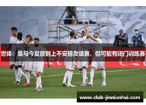 世体：皇马今夏原则上不安排友谊赛，但可能有闭门训练赛