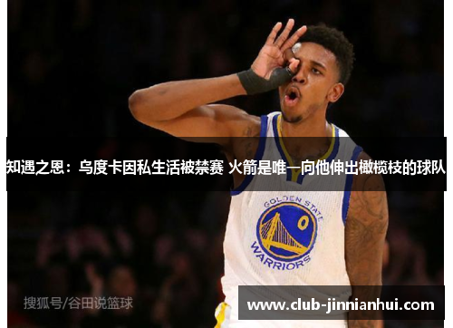 知遇之恩：乌度卡因私生活被禁赛 火箭是唯一向他伸出橄榄枝的球队