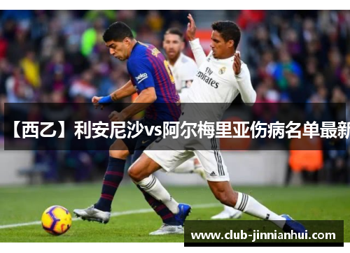 【西乙】利安尼沙vs阿尔梅里亚伤病名单最新
