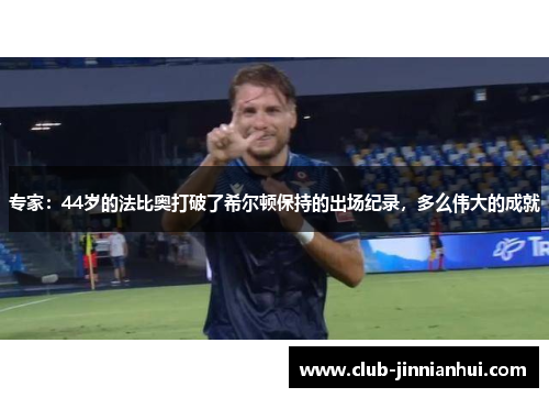 专家：44岁的法比奥打破了希尔顿保持的出场纪录，多么伟大的成就